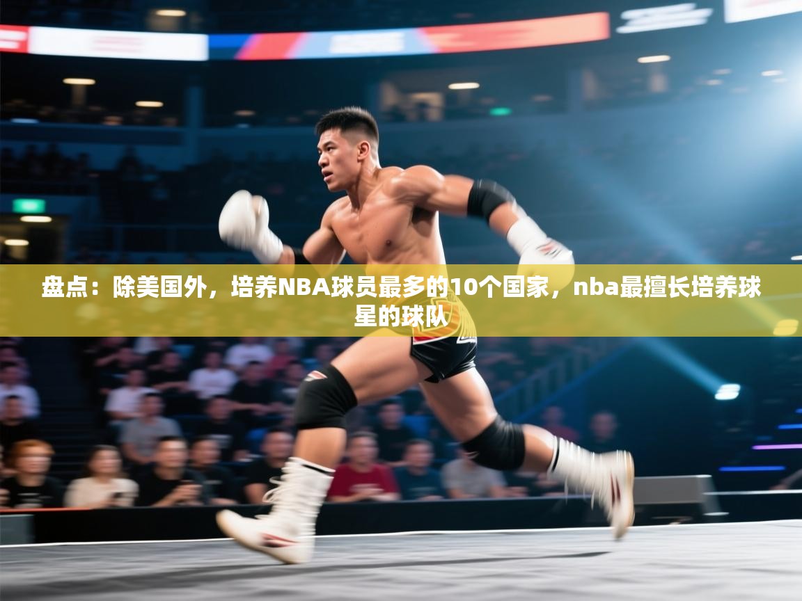 盘点:除美国外,培养NBA球员最多的10个国家,nba最擅长培养球星的球队 第1张