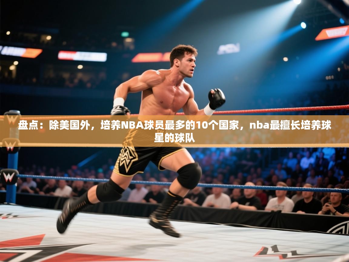 盘点:除美国外,培养NBA球员最多的10个国家,nba最擅长培养球星的球队 第2张