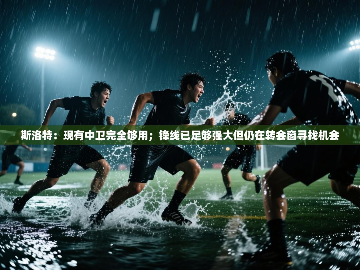 斯洛特:现有中卫完全够用;锋线已足够强大但仍在转会窗寻找机会 第1张