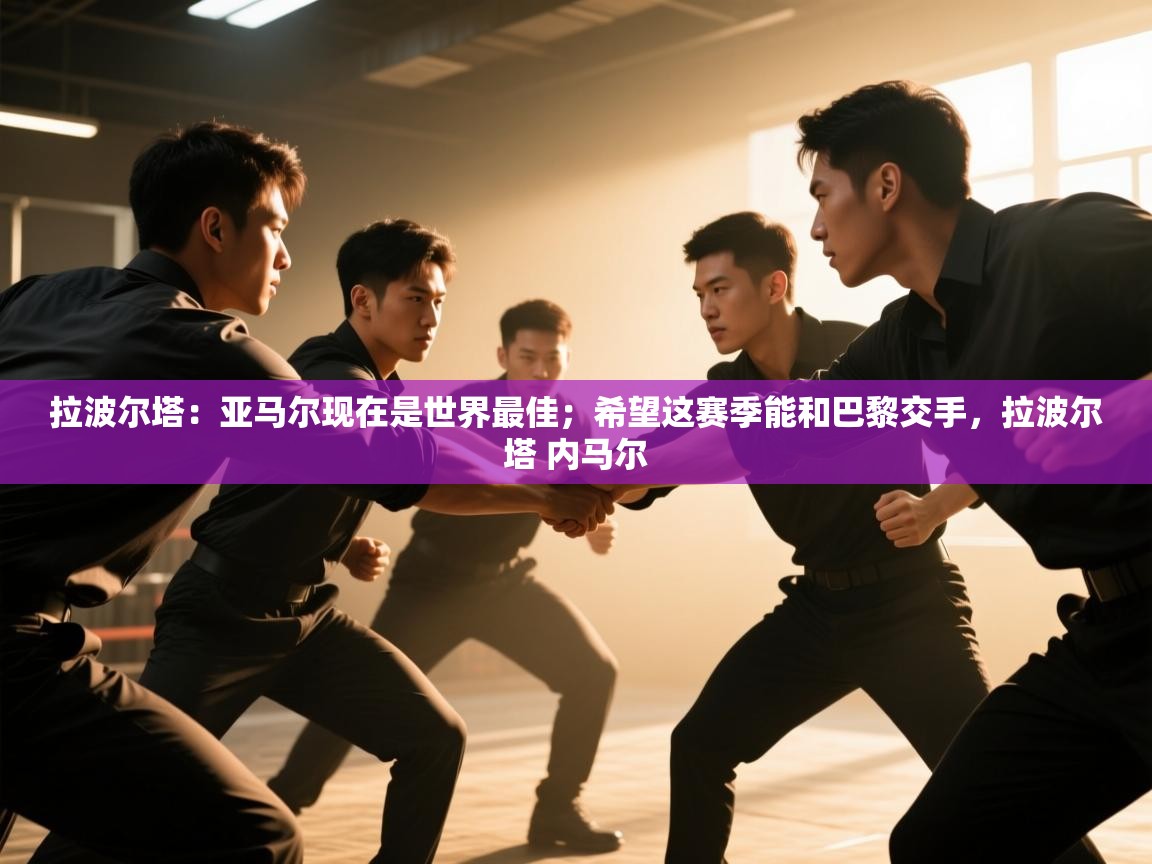 拉波尔塔：亚马尔现在是世界最佳；希望这赛季能和巴黎交手，拉波尔塔 内马尔  第2张