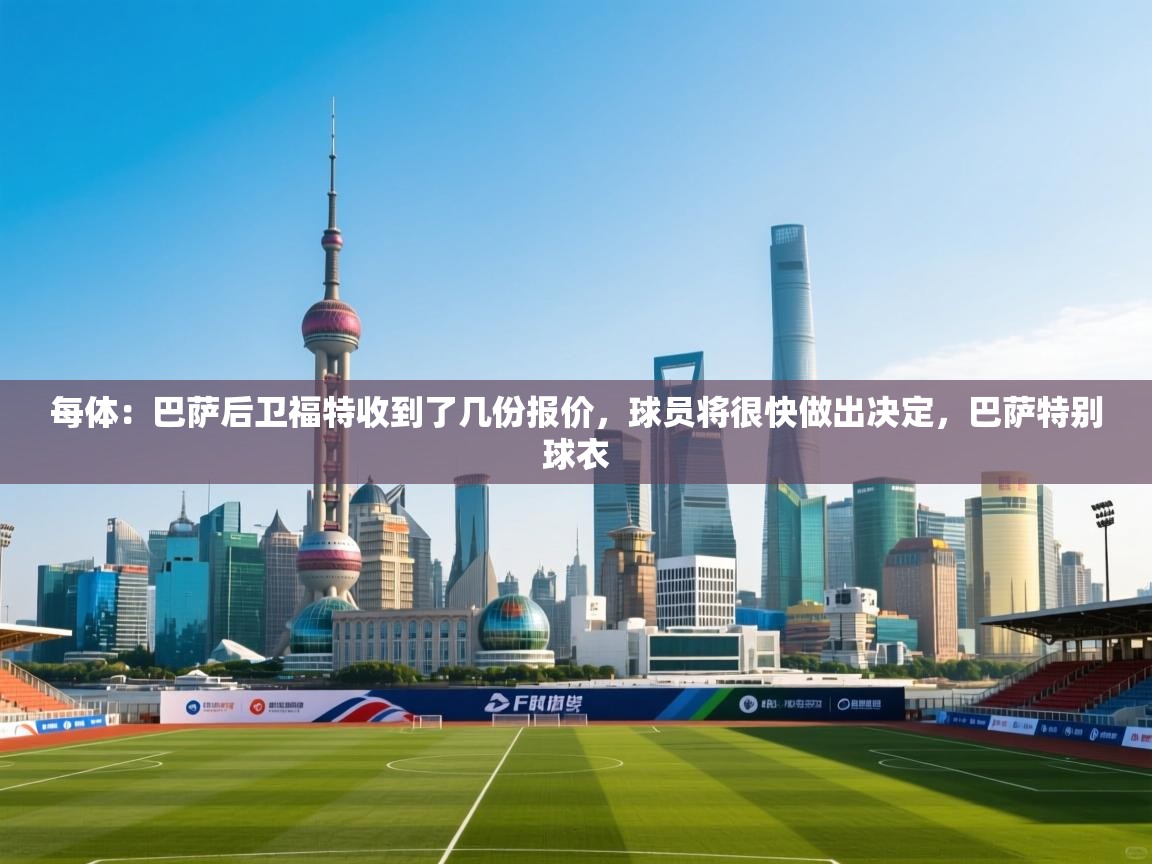 每体：巴萨后卫福特收到了几份报价，球员将很快做出决定，巴萨特别球衣  第2张