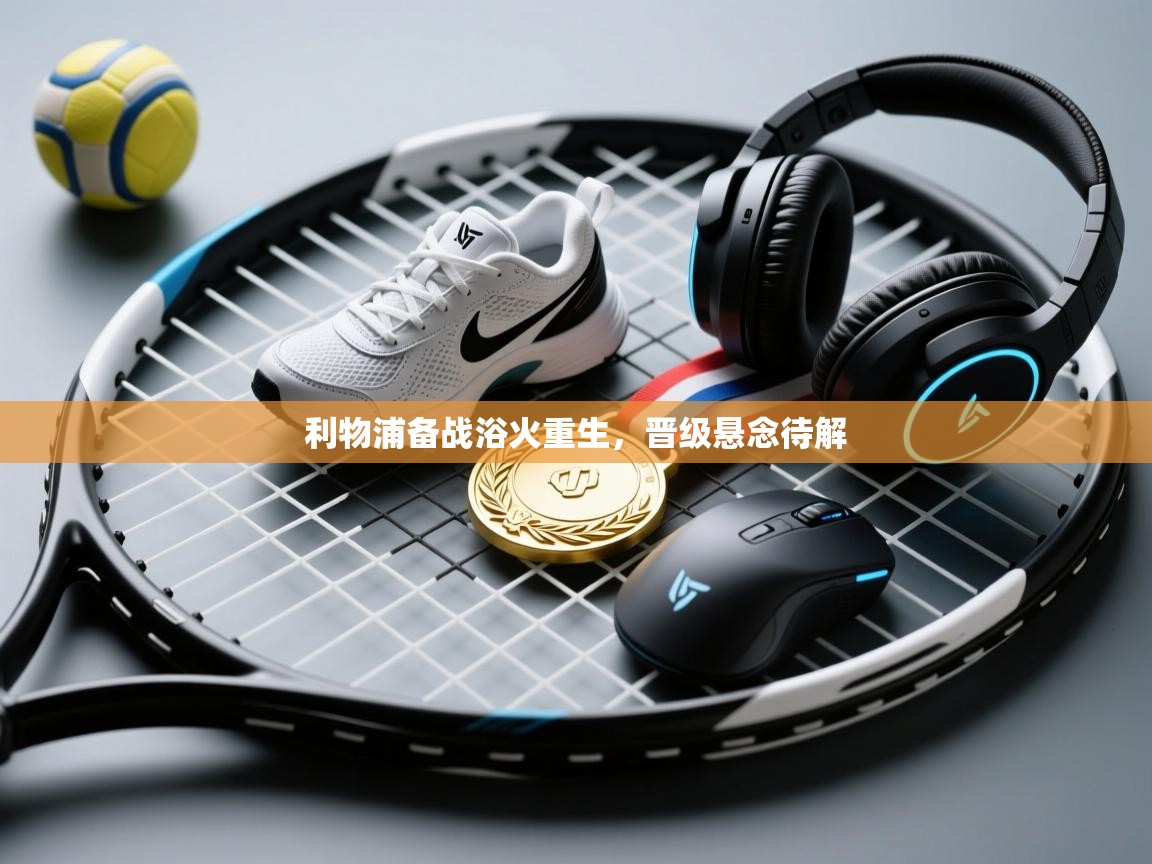 利物浦备战浴火重生,晋级悬念待解 第2张