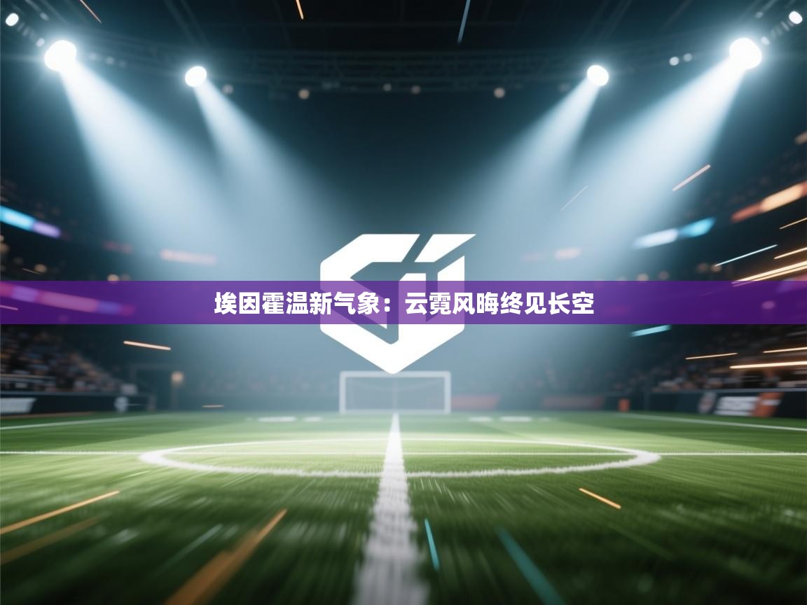 埃因霍温新气象：云霓风晦终见长空