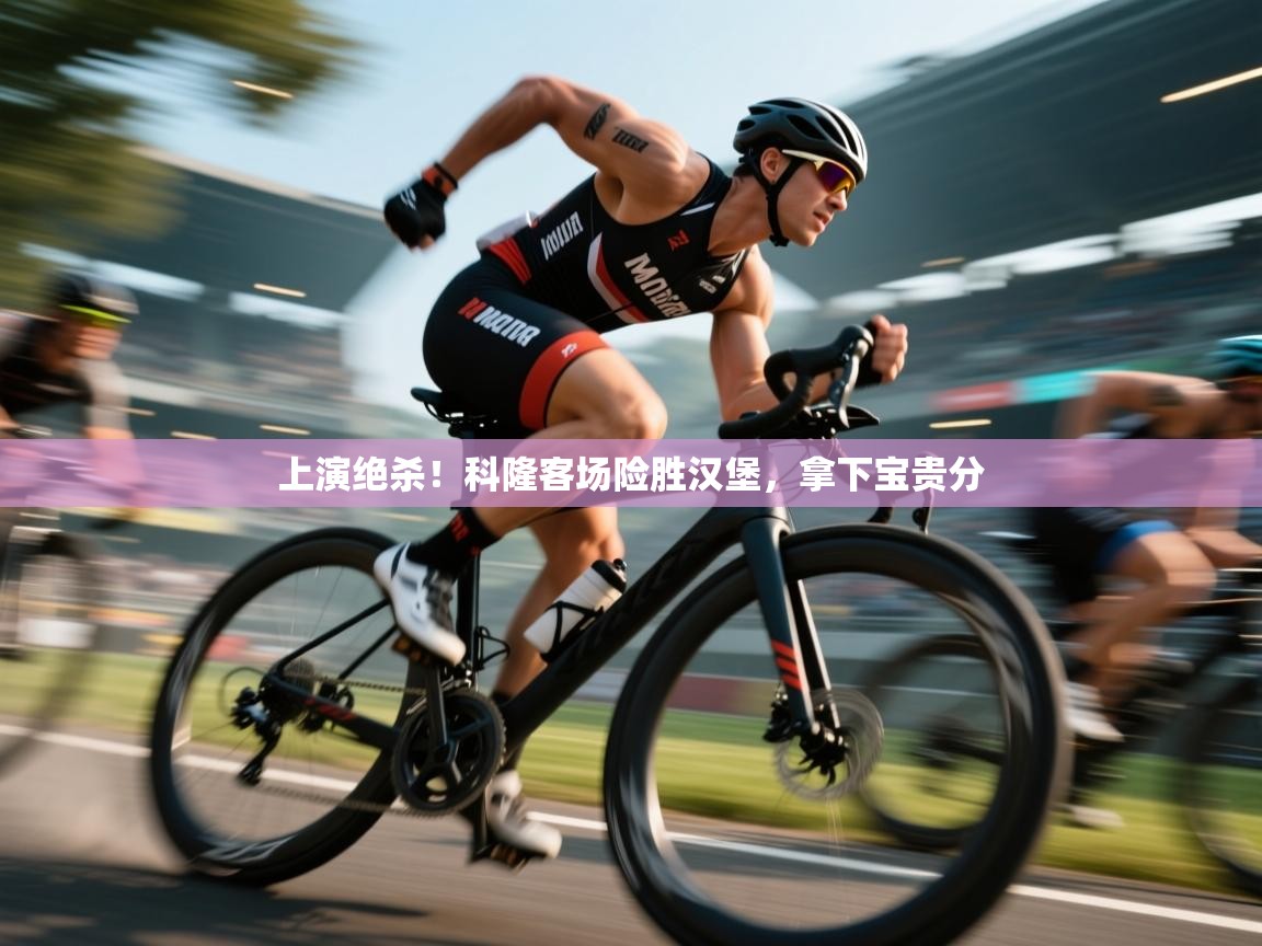 上演绝杀！科隆客场险胜汉堡，拿下宝贵分  第1张