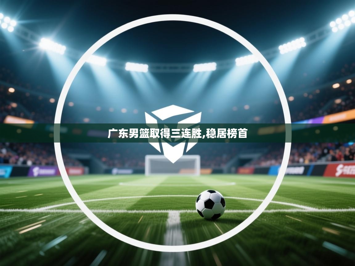 广东男篮取得三连胜,稳居榜首  第2张